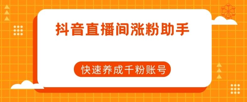 抖音直播间涨粉助手，快速养成千粉账号-资源宝库