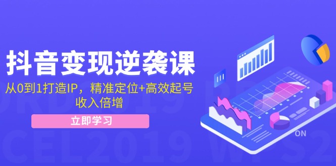 抖音变现逆袭课：从0到1打造IP，精准定位+高效起号，收入倍增-资源宝库