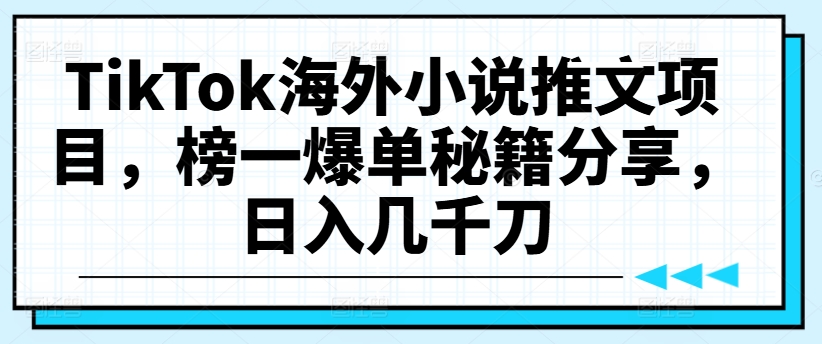 TikTok海外小说推文项目，榜一爆单秘籍分享，日入几千刀-资源宝库