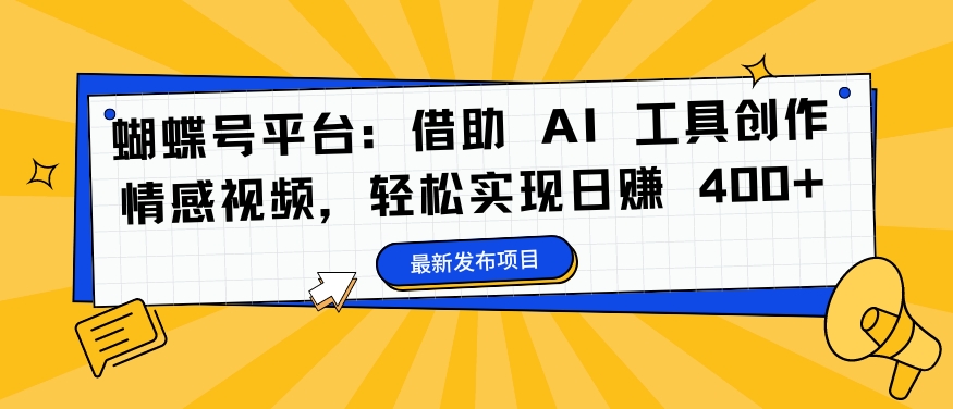 蝴蝶号平台：借助 AI 工具创作情感视频，轻松实现日赚 400+【揭秘】-资源宝库