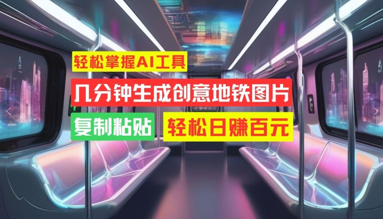 轻松掌握AI工具，几分钟生成创意地铁图片，复制粘贴，轻松日赚百元【揭秘】-资源宝库