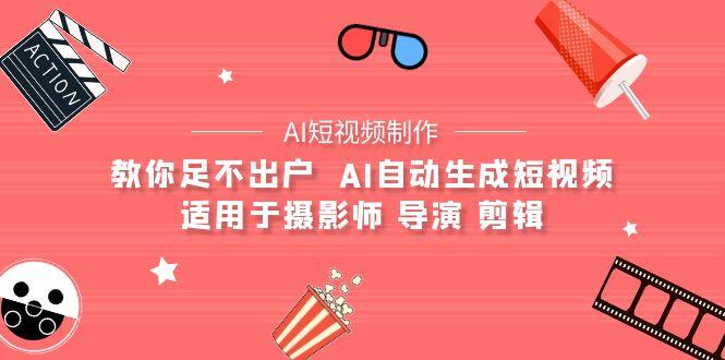(9722期)【AI短视频制作】教你足不出户  AI自动生成短视频 适用于摄影师 导演 剪辑-资源宝库