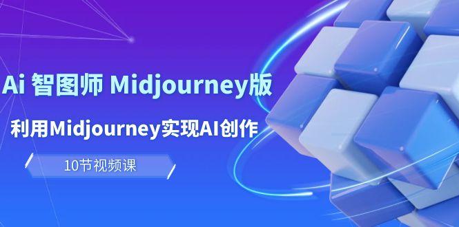 (10066期)玩赚Ai 智图师 Midjourney版：利用Midjourney实现AI创作及变现(10节课)-资源宝库
