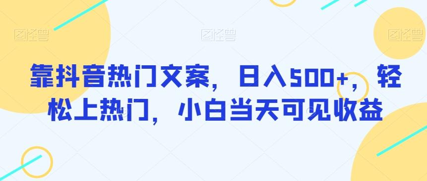 靠抖音热门文案，日入500+，轻松上热门，小白当天可见收益-资源宝库
