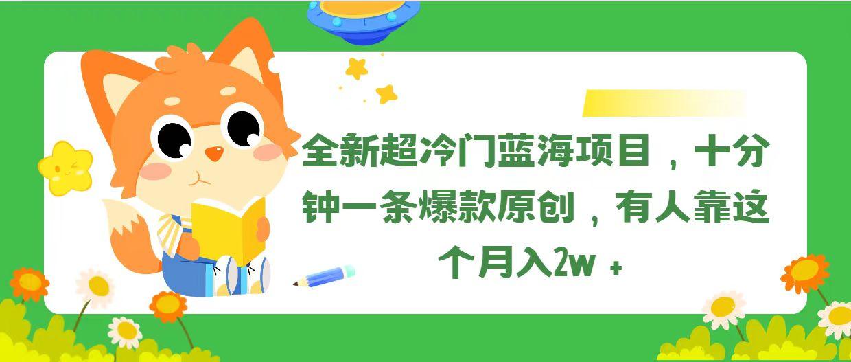 全新超冷门蓝海项目，十分钟一条爆款原创，有人靠这个月入2w＋-资源宝库