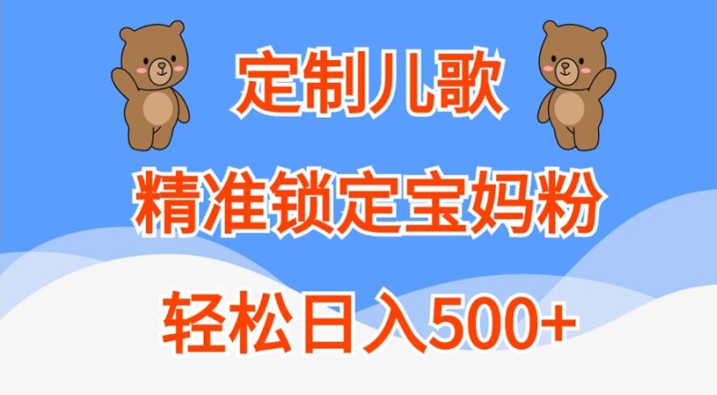 定制儿歌，精准锁定宝妈粉，轻松日入500+【揭秘】-资源宝库
