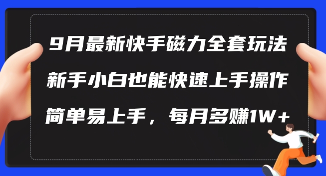 9月最新快手磁力玩法，新手小白也能操作，简单易上手，每月多赚1W+【揭秘】-资源宝库