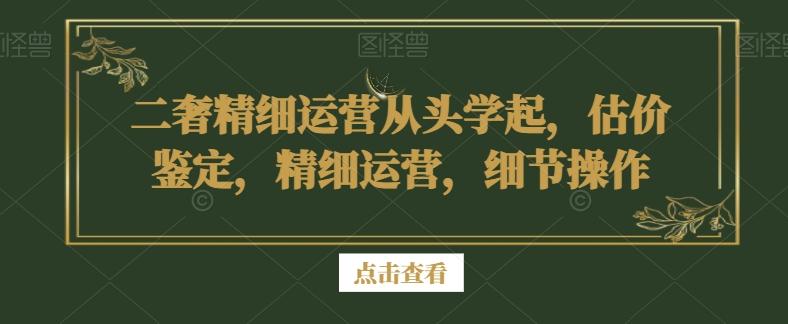 二奢精细运营从头学起,估价鉴定,精细运营,细节操作