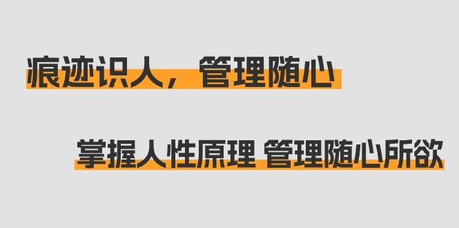 痕迹 识人，管理随心：掌握人性原理 管理随心所欲(31节课)-资源宝库