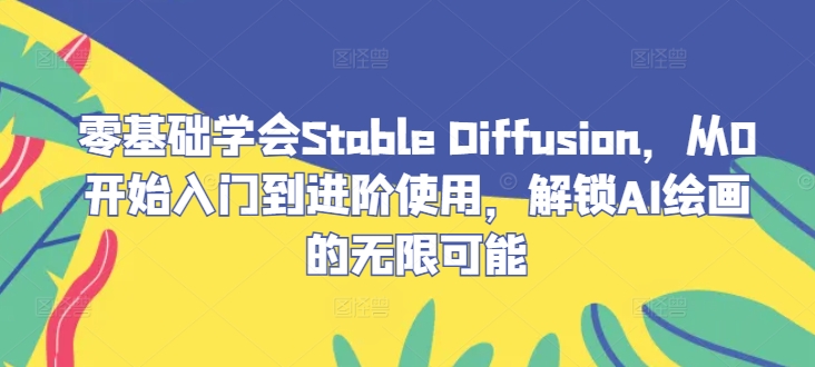 零基础学会Stable Diffusion,从0开始入门到进阶使用,解锁AI绘画的无限可能