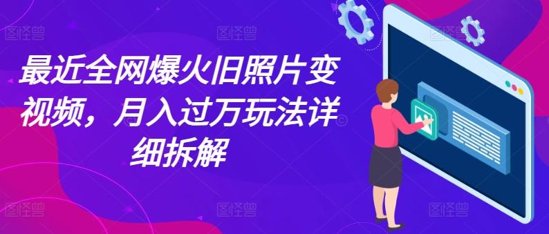 最近全网爆火旧照片变视频,月入过万玩法详细拆解