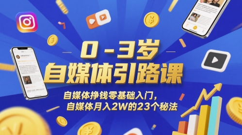 0-3岁自媒体引路课，自媒体挣钱零基础入门，自媒体月入2W的23个秘法-资源宝库