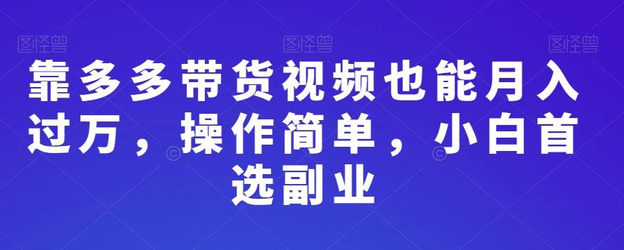 靠多多带货视频也能月入过万，操作简单，小白首选副业-资源宝库