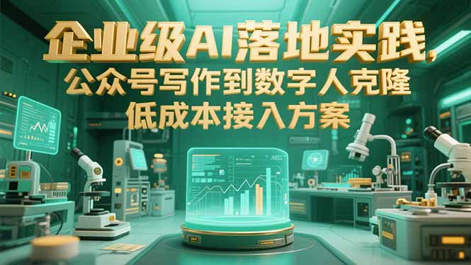 企业级AI落地实践，公众号写作到数字人克隆，低成本接入方案-资源宝库