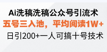 Ai洗稿洗稿公众号引流术，五号三入池，平均阅读1W+，日引200+一人可搞…-资源宝库
