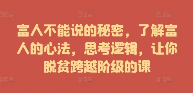 富人不能说的秘密，了解富人的心法，思考逻辑，让你脱贫跨越阶级的课-资源宝库