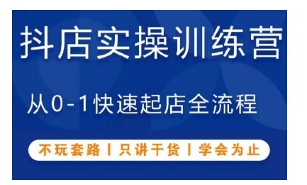 抖音小店实操训练营，从0-1快速起店全流程，不玩套路，只讲干货，学会为止-资源宝库