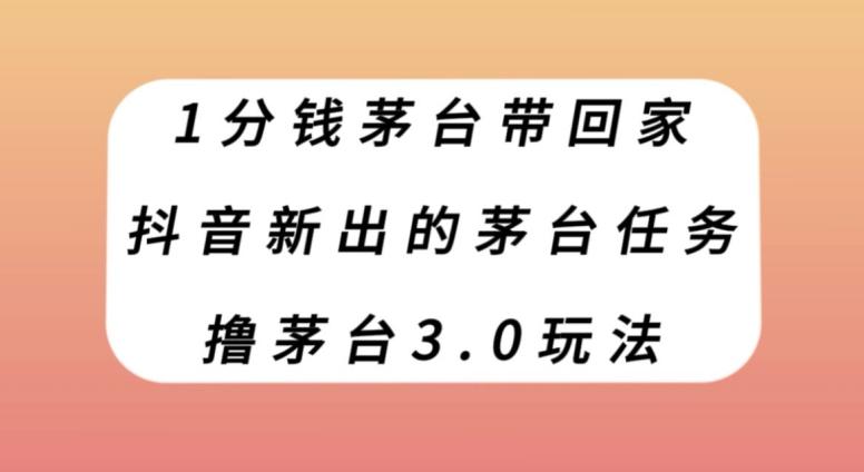 1分钱茅台带回家，抖音新出的茅台任务，撸茅台3.0玩法【揭秘】-资源宝库
