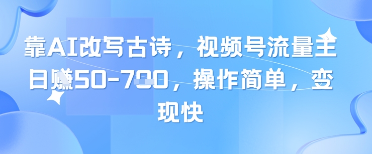 靠AI改写古诗，视频号流量主日入几张，操作简单，变现快-资源宝库
