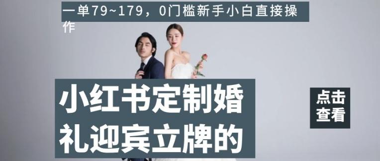 小红书定制婚礼迎宾立牌的项目，一单79~179，0门槛新手小白直接操作【揭秘】-资源宝库