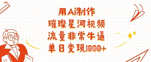 用Ai制作璀璨星河视频，流量非常牛逼，单日变现多张-资源宝库