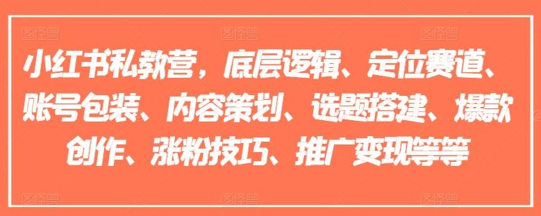 小红书私教营，底层逻辑、定位赛道、账号包装、内容策划、选题搭建、爆款创作、涨粉技巧、推广变现等等-资源宝库