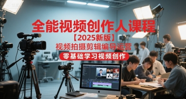 全能视频创作人课程【2025新版】视频拍摄剪辑编导运营，零基础学习视频创作-资源宝库
