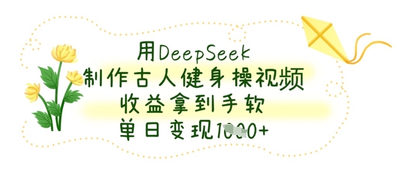 用DeepSeek制作古人健身操视频，收益拿到手软，单日变现数张-资源宝库