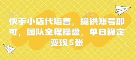 快手小店代运营，提供账号即可，团队全程操盘，单日稳定变现5张【揭秘】-资源宝库