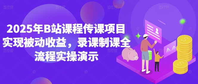 2025年B站课程传课项目实现被动收益,录课制课全流程实操演示