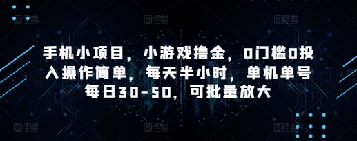 手机小项目，小游戏撸金，0门槛0投入操作简单，每天半小时，单机单号每日30-50，可批量放大-资源宝库