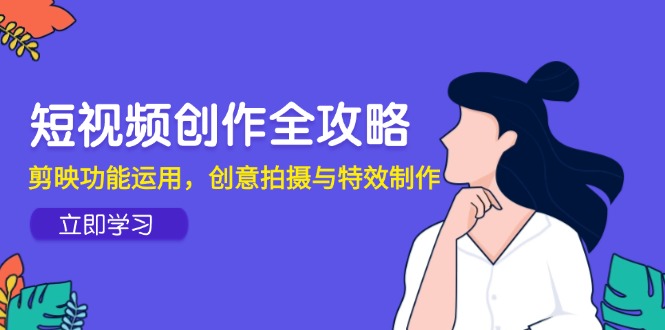 短视频创作全攻略，剪映功能运用，创意拍摄与特效制作-资源宝库