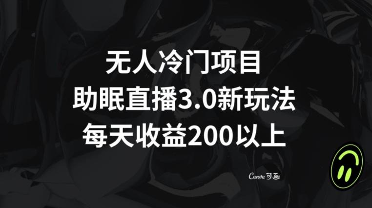 无人冷门项目，助眠直播3.0玩法，每天收益200+【揭秘】-资源宝库
