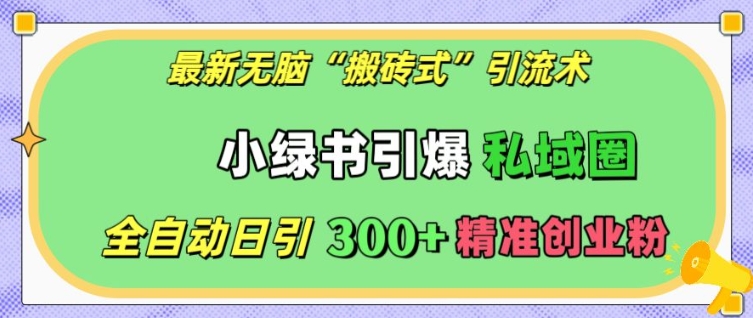 最新无脑“搬砖式”引流术，小绿书引爆私域圈，全自动日引300+精准创业粉【揭秘】-资源宝库