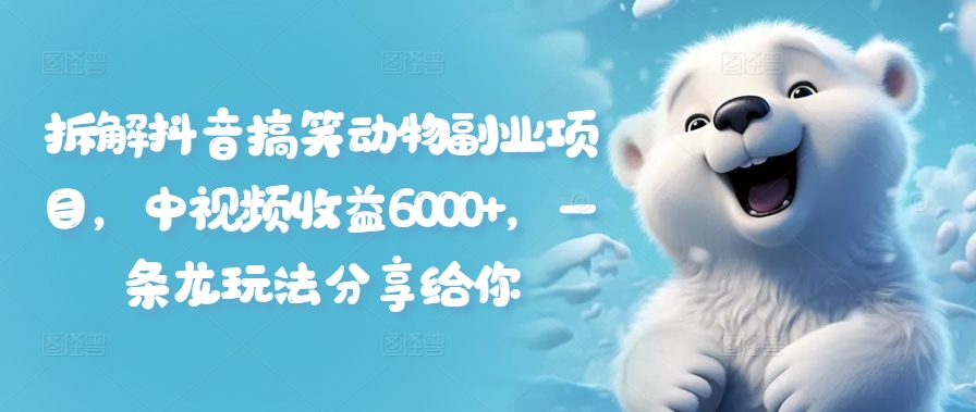 拆解抖音搞笑动物副业项目，中视频收益6000+，一条龙玩法分享给你-资源宝库