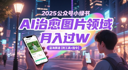 2025公众号小绿书AI治愈图片领域，月入过W，蓝海赛道【附工具+指令】-资源宝库
