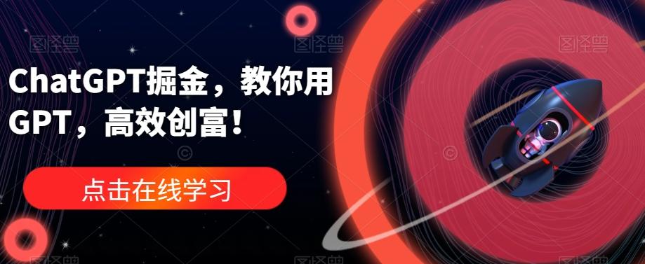 ChatGPT掘金，教你用GPT，高效创富！-资源宝库
