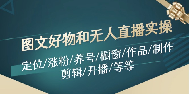 图文好物和无人直播实操：定位/涨粉/养号/橱窗/作品/制作/剪辑/开播/等等-资源宝库