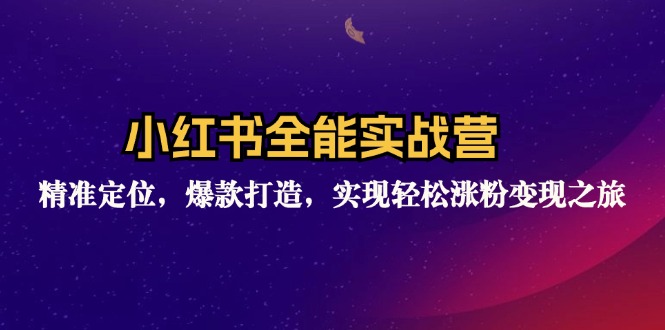 小红书全能实战营：精准定位，爆款打造，实现轻松涨粉变现之旅-资源宝库