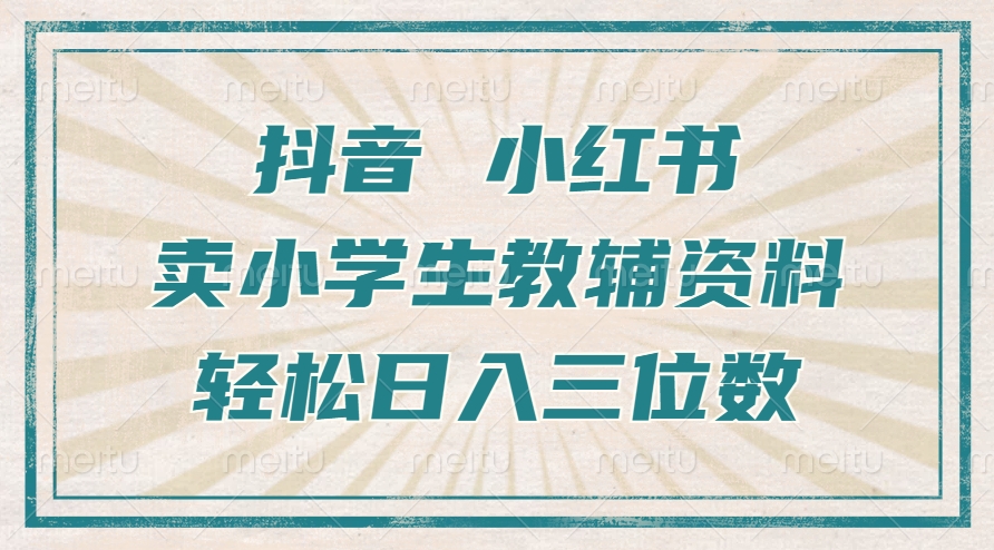 抖音小红书卖小学生教辅资料，操作简单，小白也能轻松上手，一个月利润1W+-资源宝库