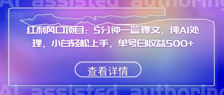 红利风口项目：5分钟一篇爆文，纯AI处理，小白轻松上手，单号日收益500+【揭秘】-资源宝库