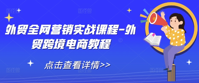 外贸全网营销实战课程-外贸跨境电商教程-资源宝库