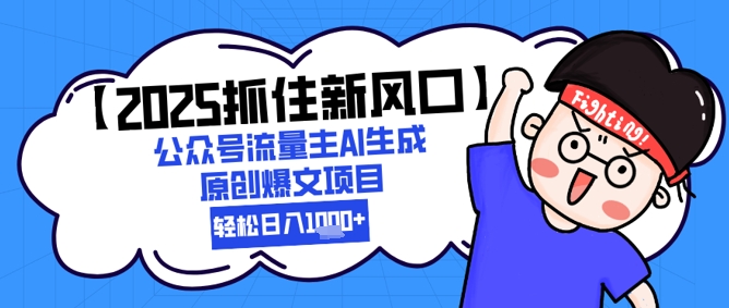 【2025抓住新风口】公众号流量主AI生成原创爆文项目，新手小白轻松日入1k+-资源宝库