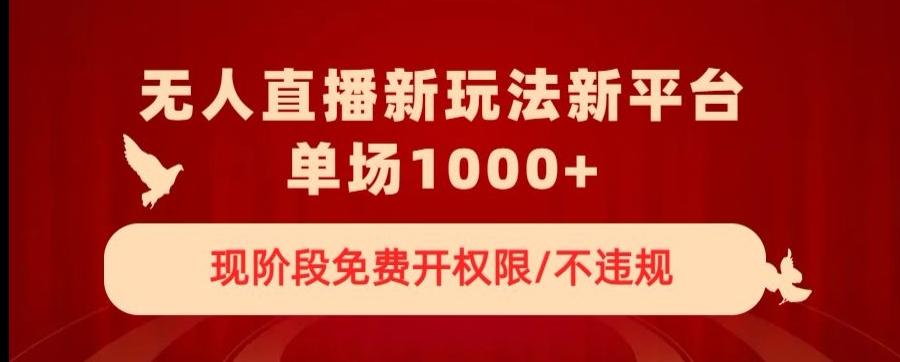 无人直播新平台新玩法，现阶段免费开授权，不违规，单场收入1000+【揭秘】-资源宝库