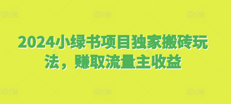 2024小绿书项目独家搬砖玩法，赚取流量主收益-资源宝库