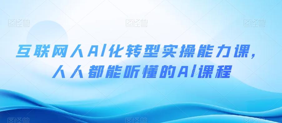 互联网人Al化转型实操能力课，人人都能听懂的Al课程-资源宝库