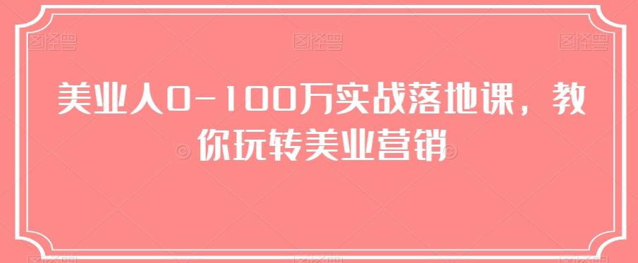 美业人0-100万实战落地课，教你玩转美业营销-资源宝库