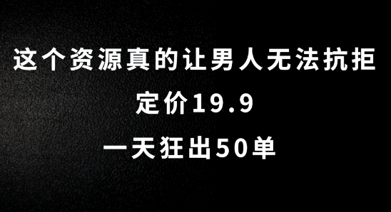 这个资源真的让男人无法抗拒，定价19.9.一天狂出50单【揭秘】-资源宝库
