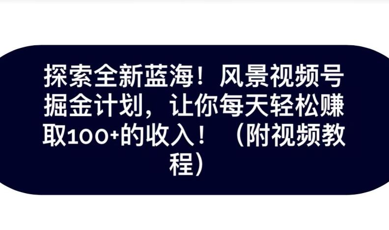 探索全新蓝海！抖音风景号掘金计划，让你每天轻松赚取100+的收入-资源宝库