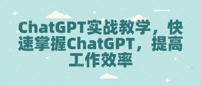 ChatGPT实战教学，快速掌握ChatGPT，提高工作效率-资源宝库